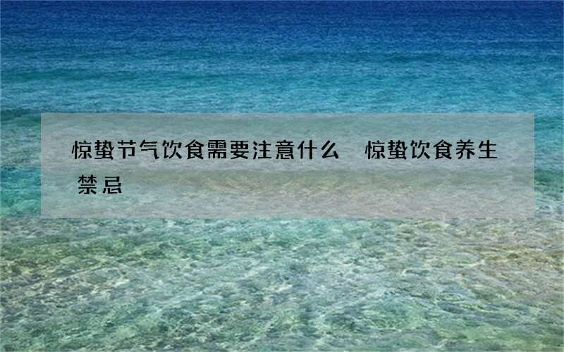 惊蛰节气饮食需要注意什么 惊蛰饮食养生禁忌